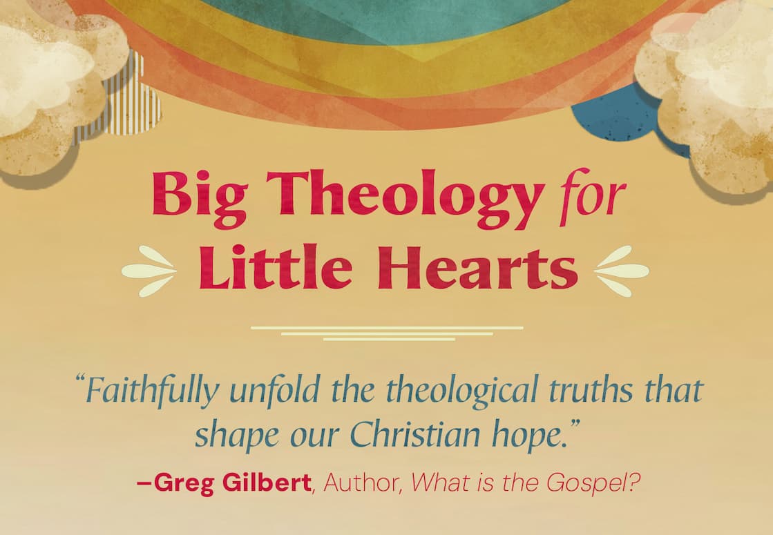 Big Theology for Little Hearts - Each book in the Big Theology for Little Hearts series introduces a big idea from the Bible with concise definitions and engaging illustrations to help young minds gain a foundational understanding of God's word. With each volume written to complement all the others, this series is designed to help children develop a cohesive framework of theology that includes God, creation, humanity, Jesus, and the gospel-allowing you to start having crucial conversations with your children as early as possible.