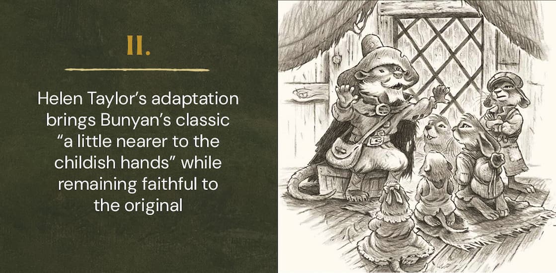 A classic work of literature, adapted for children and beautifully illustrated. Perceiving the need for a simpler version of a timeless classic, Helen Taylor faithfully adapted John Bunyan's allegory of the Christian life, The Pilgrim's Progress, for young readers--hoping to bring its treasury of wisdom nearer to children's hearts and minds. That version has sold over 800,000 copies! It preserves the original plotlines of Bunyan's classic while telling the story of Little Christian and Christiana in a way that kids can understand. In this fresh, imaginative new edition, bestselling illustrator Joe Sutphin portrays the characters of Bunyan's tale as furry creatures living in a woodland realm. Children will delight in the lavish illustrations, reading alongside their parents or interacting on their own with the timeless words and beautiful imagery that they discover on every page. This book will help children see the trials and triumphs of faithfulness with fresh eyes, leading them to declare along with Christian, "I am going to the King!"