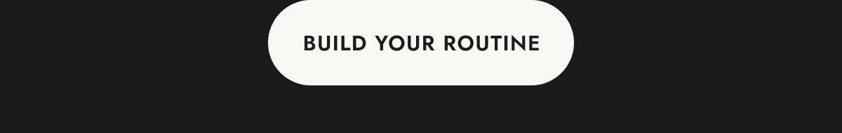 BUILD YOUR ROUTINE