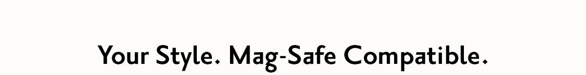 Your Style. Mag-Safe Compatible.
