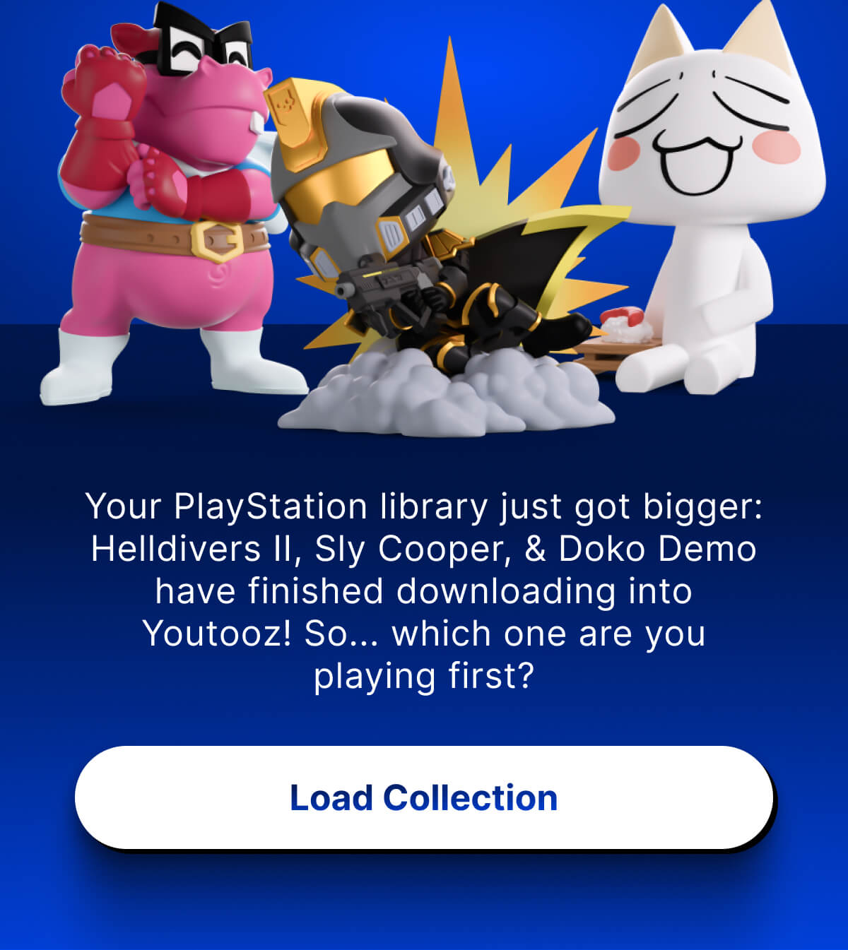Your PlayStation library just got bigger: Helldivers II, Sly Cooper, & Doko Demo have finished downloading into Youtooz! | So... which one are you playing first? | Load Collection