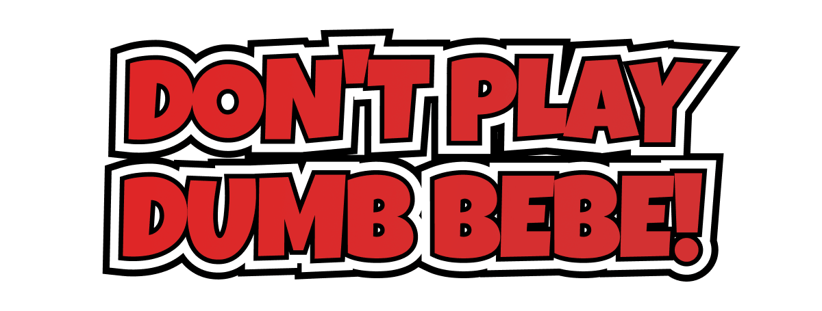 Don't Play Dumb Bebe!