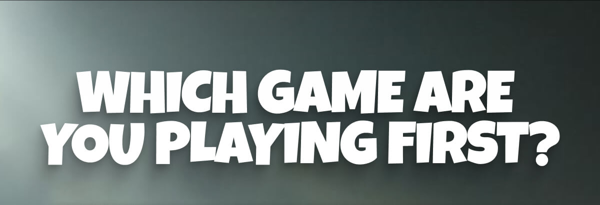 Which Game Are You Playing First?