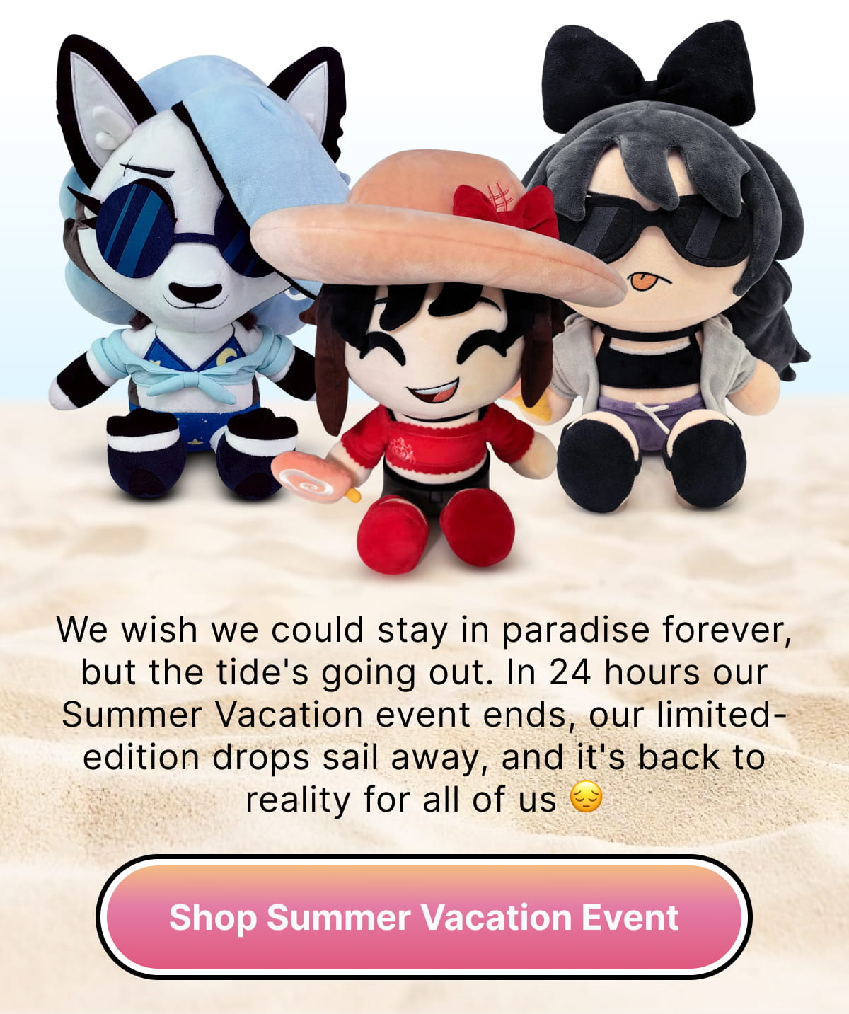 We wish we could stay in paradise forever, but the tide's going out. | In 48 hours our Summer Vacation event ends, our limited-edition drops sail away, and it's back to reality for all of us 😔 | Shop Summer Vacation Event