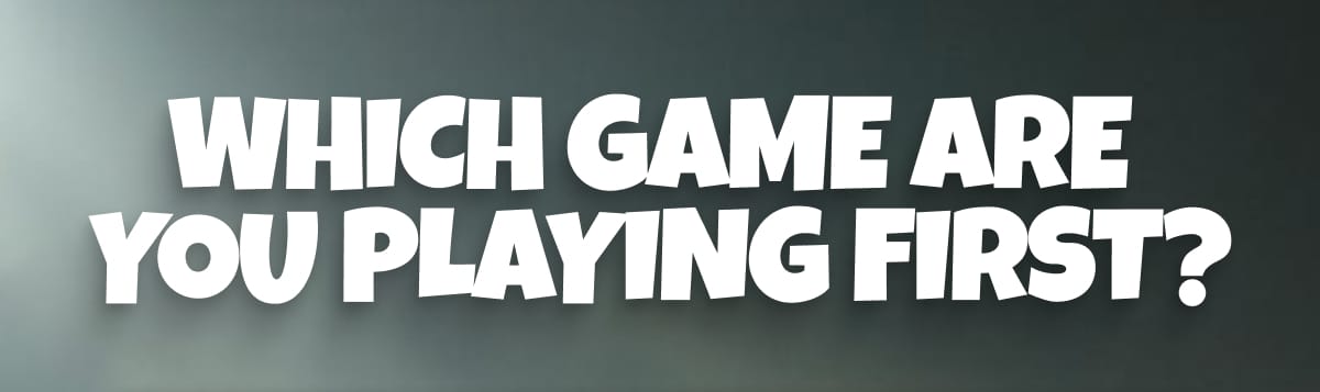 Which Game Are You Playing First?