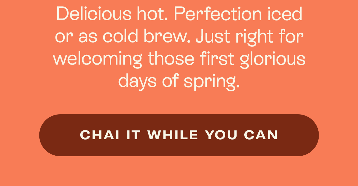 Delicious hot. Perfection iced or as cold brew. Just right for welcoming those first glorious days of spring.