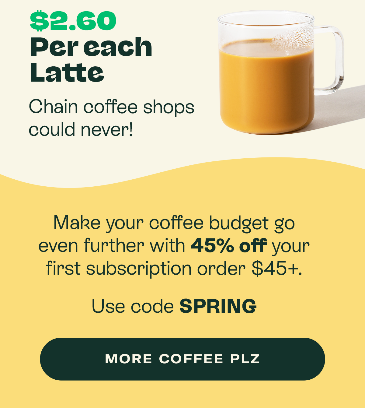 Make your coffee budget go even further with 45% off your first subscription order $45+. Use code SPRING.