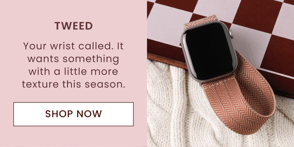 TWEED | Your wrist called. It wants something with a little more texture this season. | Shop Now