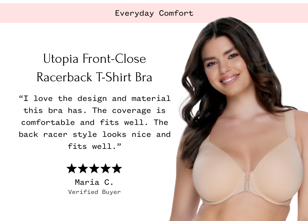 Utopia Front-Close Racerback T-Shirt Bra "I love the design and material this bra has. The coverage is comfortable and fits well. The back racer style looks nice and fits well." Maria C. Verified Buyer