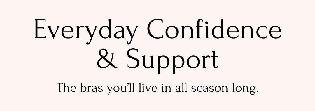Everyday Confidence & Support The bras you'll live in all season long.
