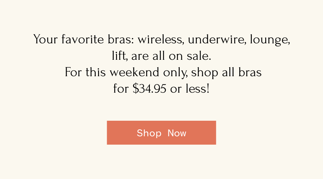 Your favorite bras: wireless, underwire, lounge, lift, are all on sale. For this weekend only, shop all bras for $34.95 or less! Shop Now