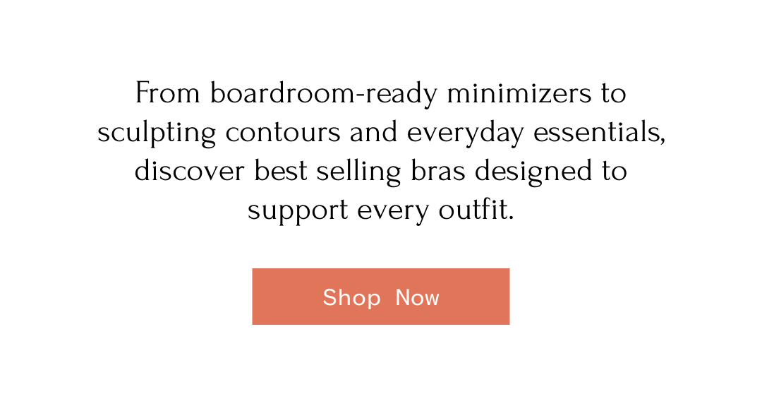 From boardroom-ready minimizers to sculpting contours and everyday essentials, discover best selling bras designed to support every outfit. | Shop Now