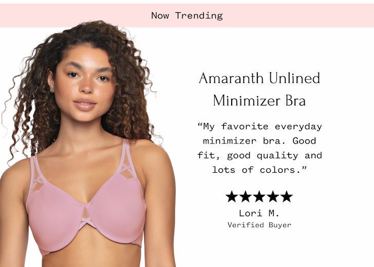Amaranth Unlined Minimizer Bra "My favorite everyday minimizer bra. Good fit, good quality and lots of colors." Lori M. Verified Buyer