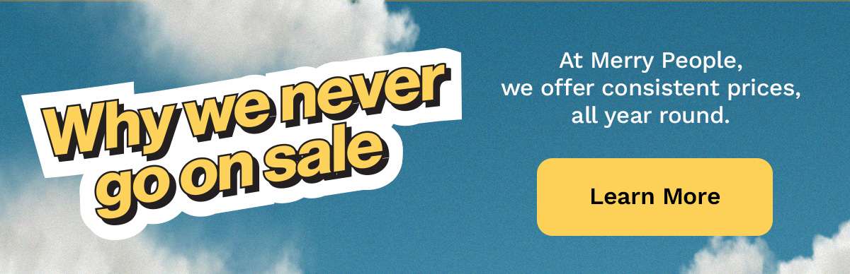 Learn: Why we never go on sale