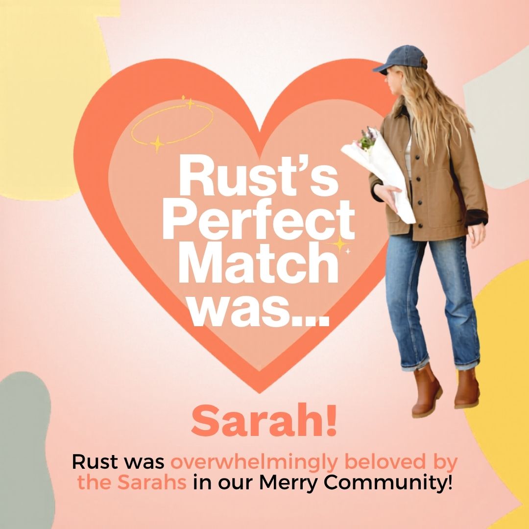 Rust's Perfect Match was...Sarah! Rust was overwhelmingly beloved by the Sarahs in our Merry Community!