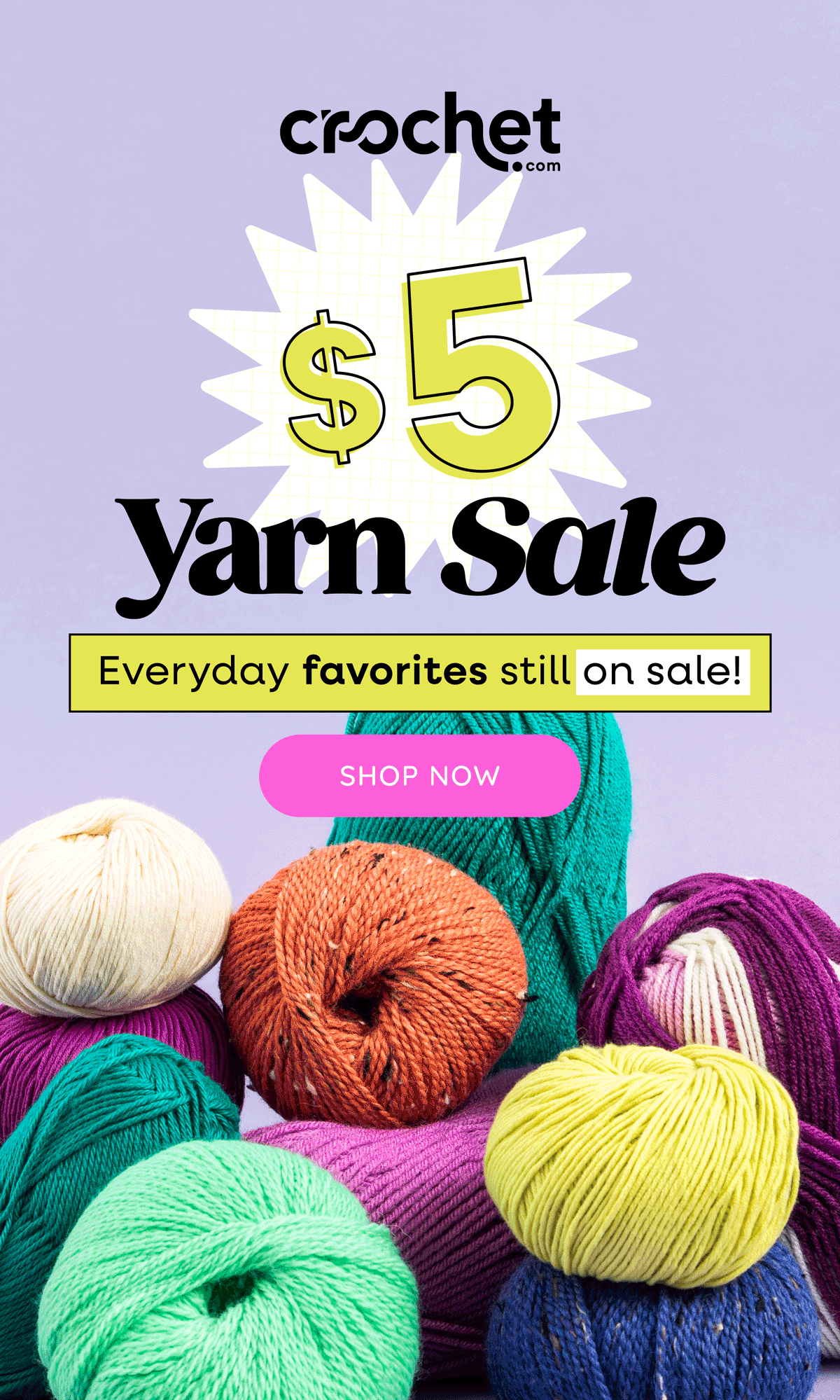 Image: A pile of colorful yarns in varying weights and fibers. Text: Crochet.com. $5 yarn sale. Everyday favorites still on sale! Shop Now >>