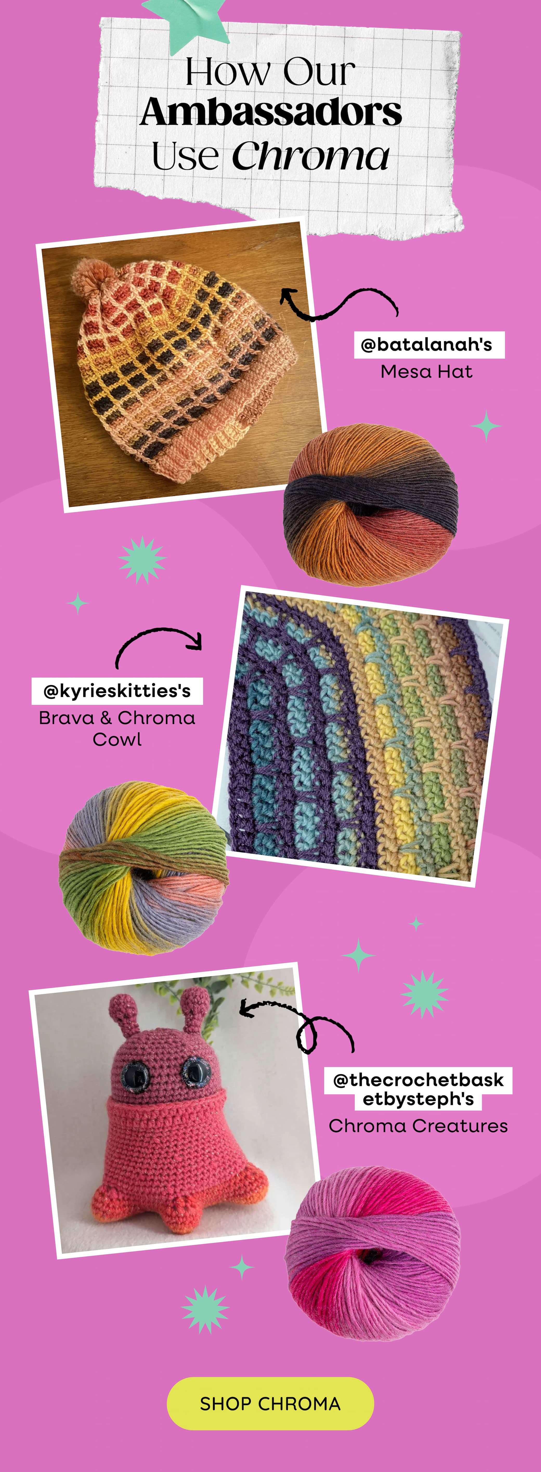 Image: Snapshots of various ambassador projects and the chroma colors they used. Text: How our ambassadors use Chroma. @batalanah's Mesa Hat, @kyrieskittie's Brava & Chroma Cowl, @thecrochetbasketbysteph's Chroma Creatures. Shop Chroma >>