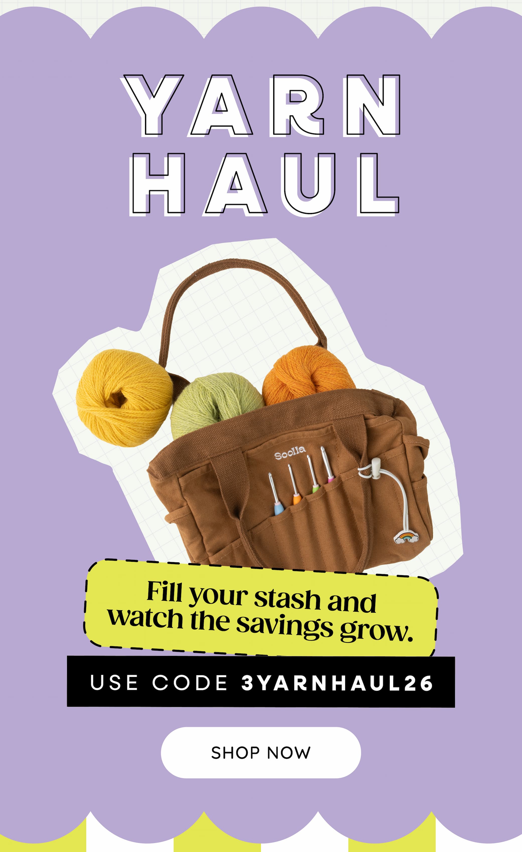 Image: A project bag filled with yarn. Text: Yarn Haul. Fill your stash and watch the savings grow. Use code: 3YARNHAUL26. Shop Now >>