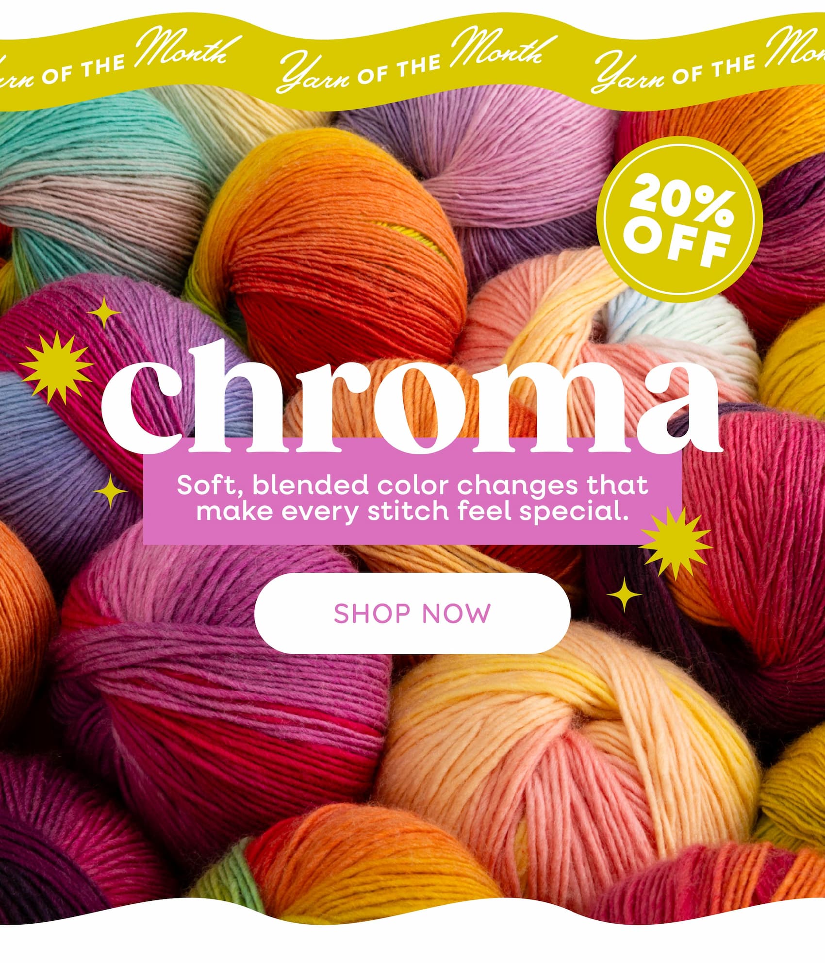Yarn of the Month: Chroma 20% Off. Soft, blended color changes that make every stitch feel special. Shop Now. A background of colorful balls of variegated yarn