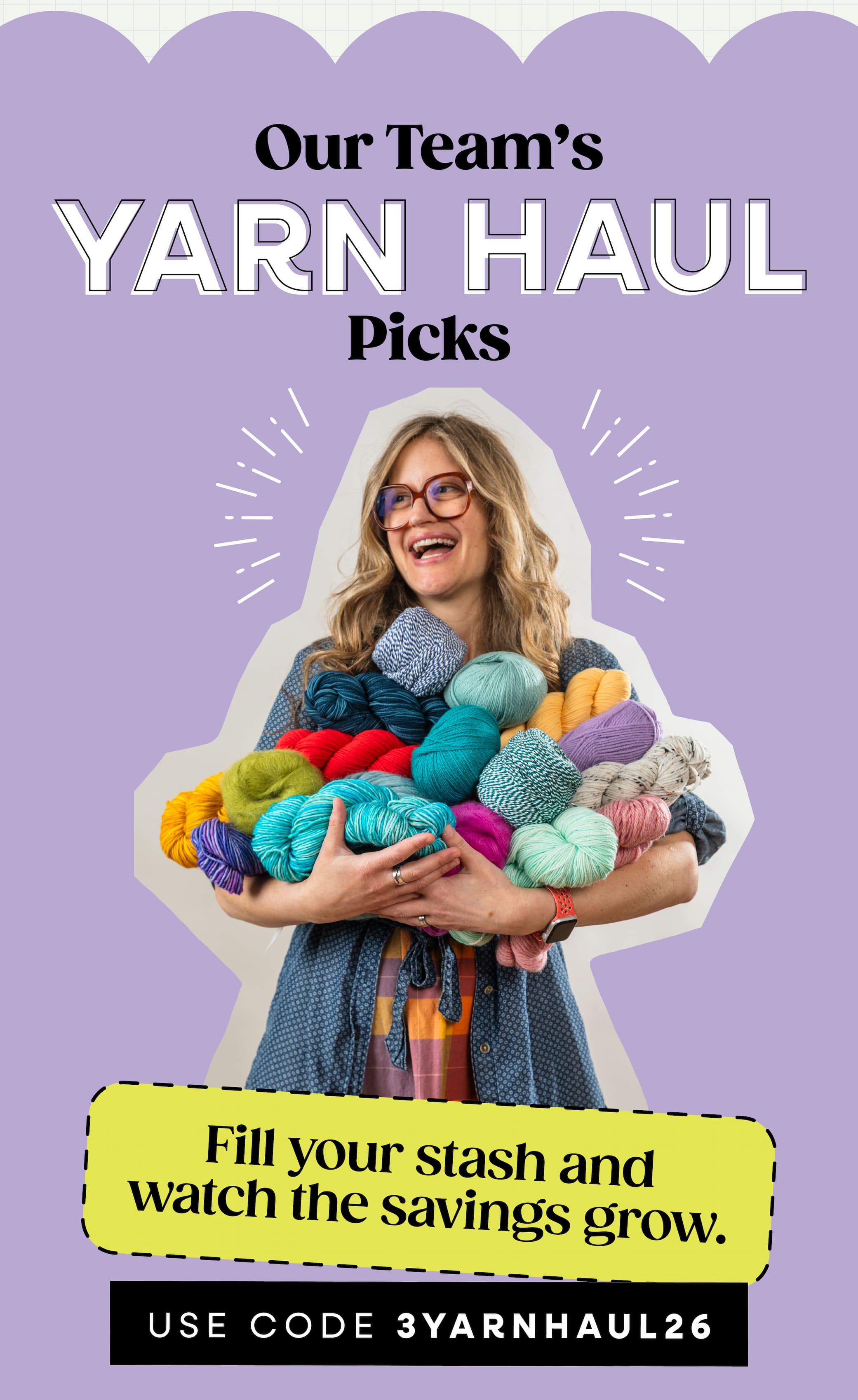Image: A photo of employee Shanelle holding an armful of yarn. Text: Our team's yarn haul picks. Fill your stash and watch the savings grow. Use code 3YARNHAUL26. >>