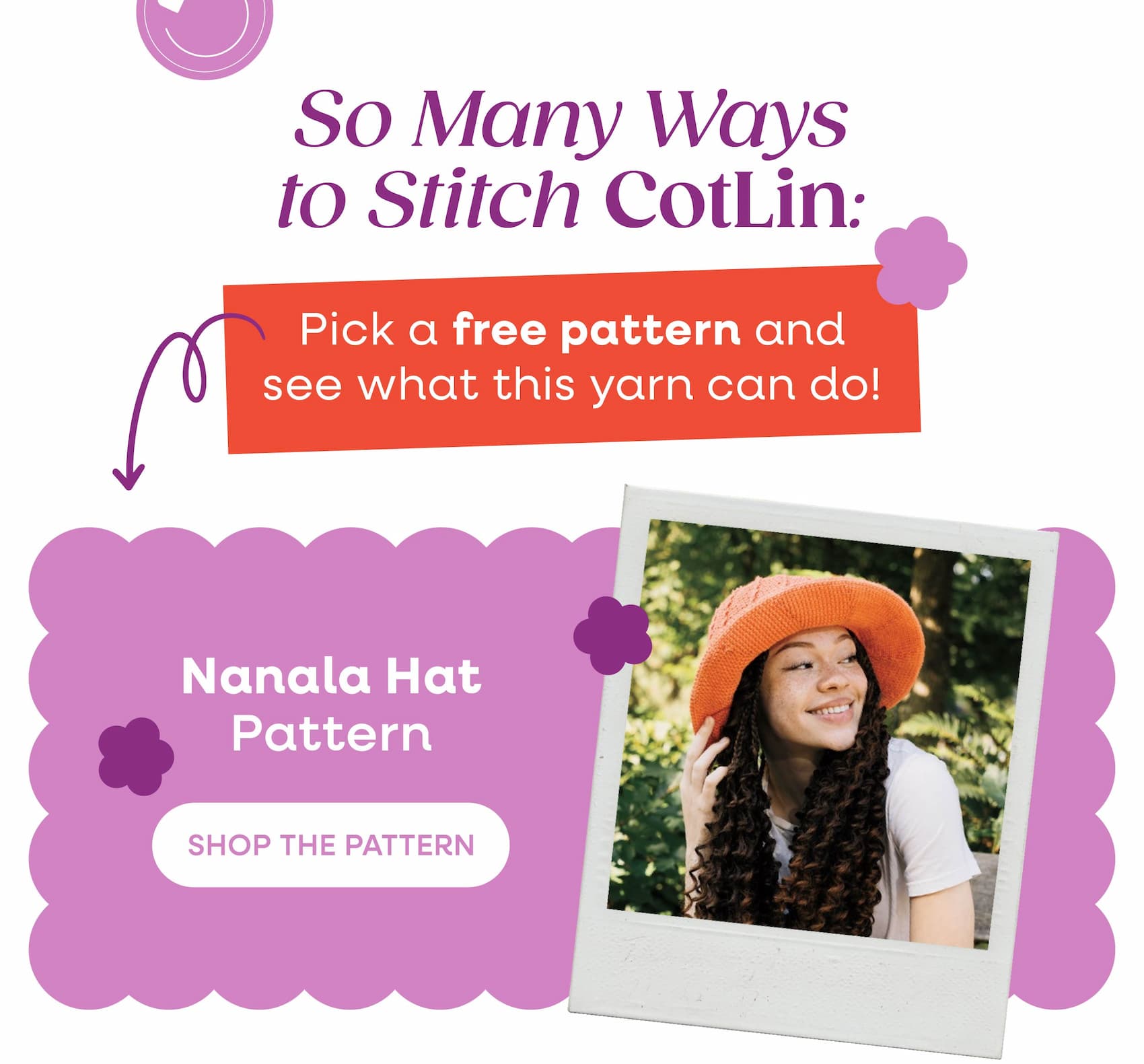 So Many Ways to Stitch CotLin Pick a free pattern and see what this yarn can do! Nanala Hat Pattern Shop the Pattern. A model wearing a handmade orange brimmed hat