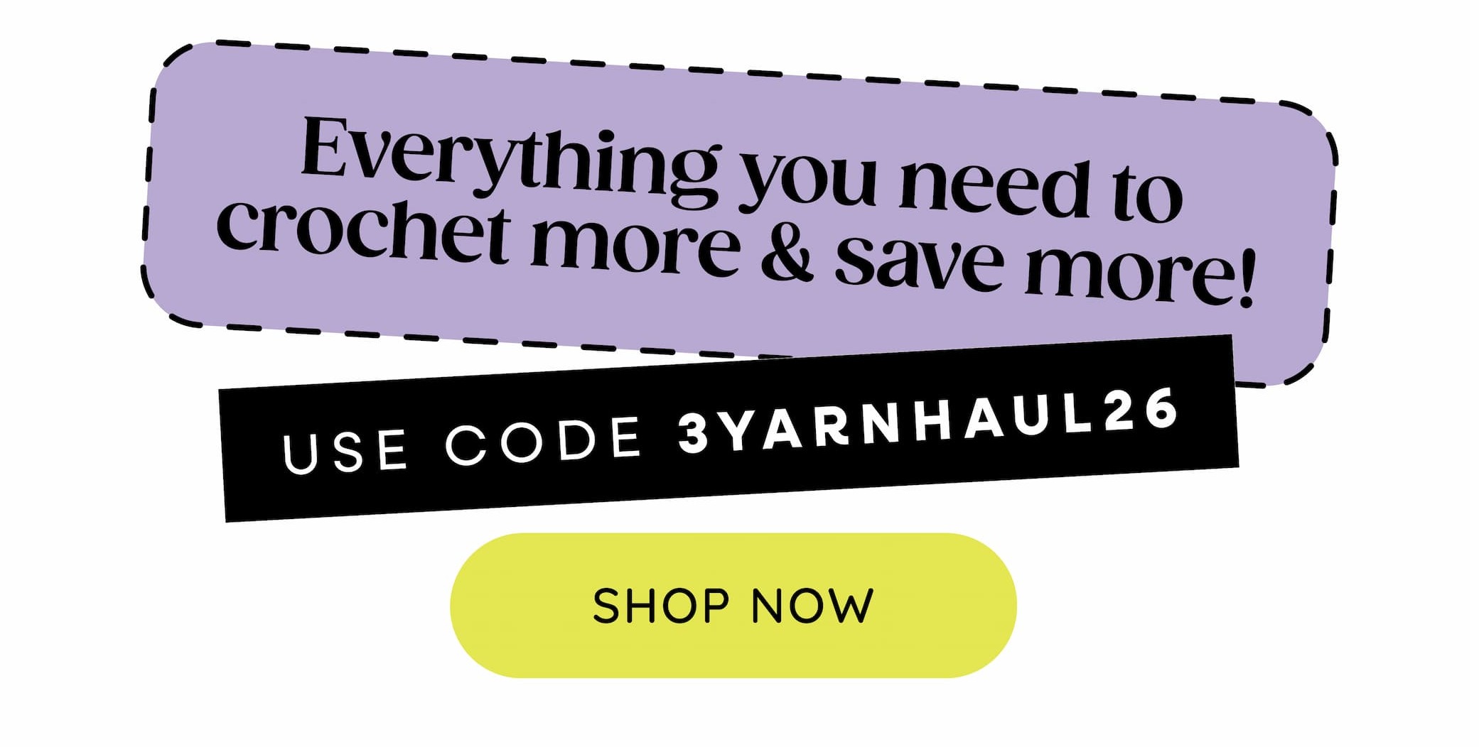 Everything you need to crochet more & save more! Use code: 3YARNHAUL26. Shop Now >>