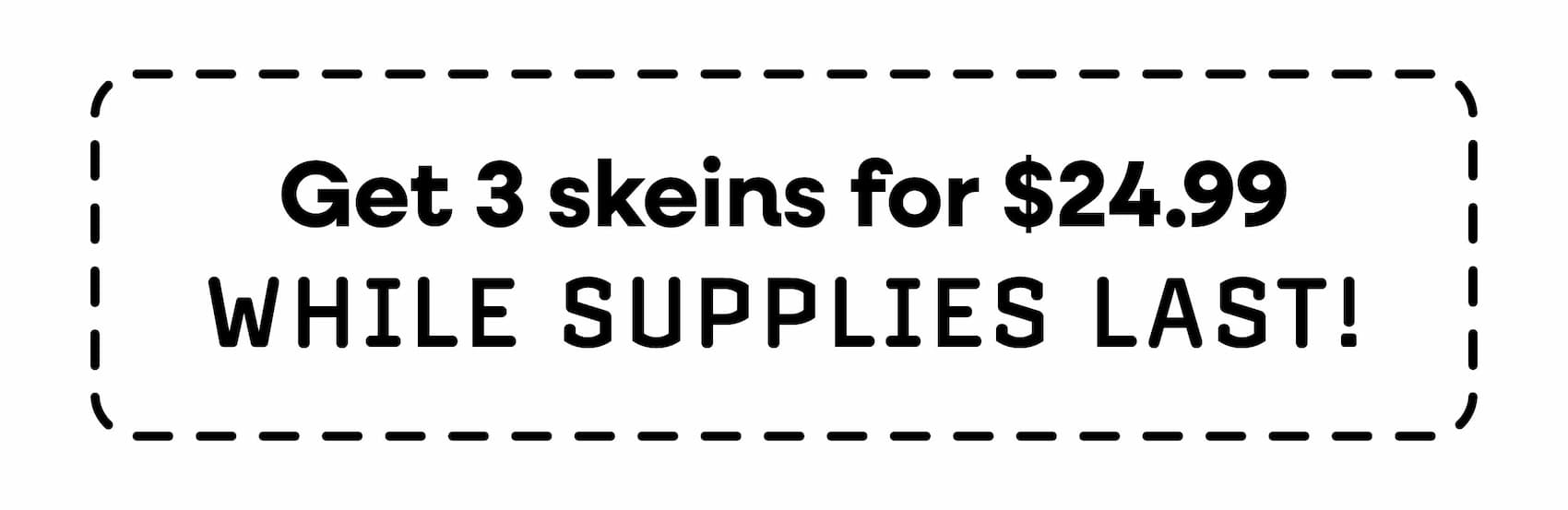 get 3 skeins for $24.99 while supplies last!
