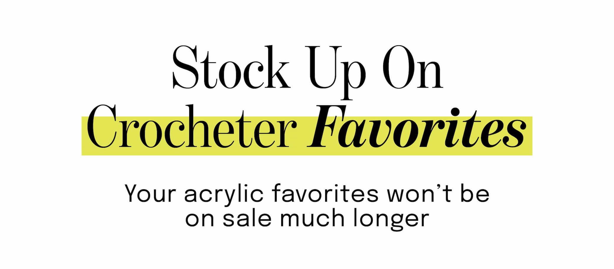 Stop up on crocheter favorites. Your acrylic favorites won't be on sale much longer. >>
