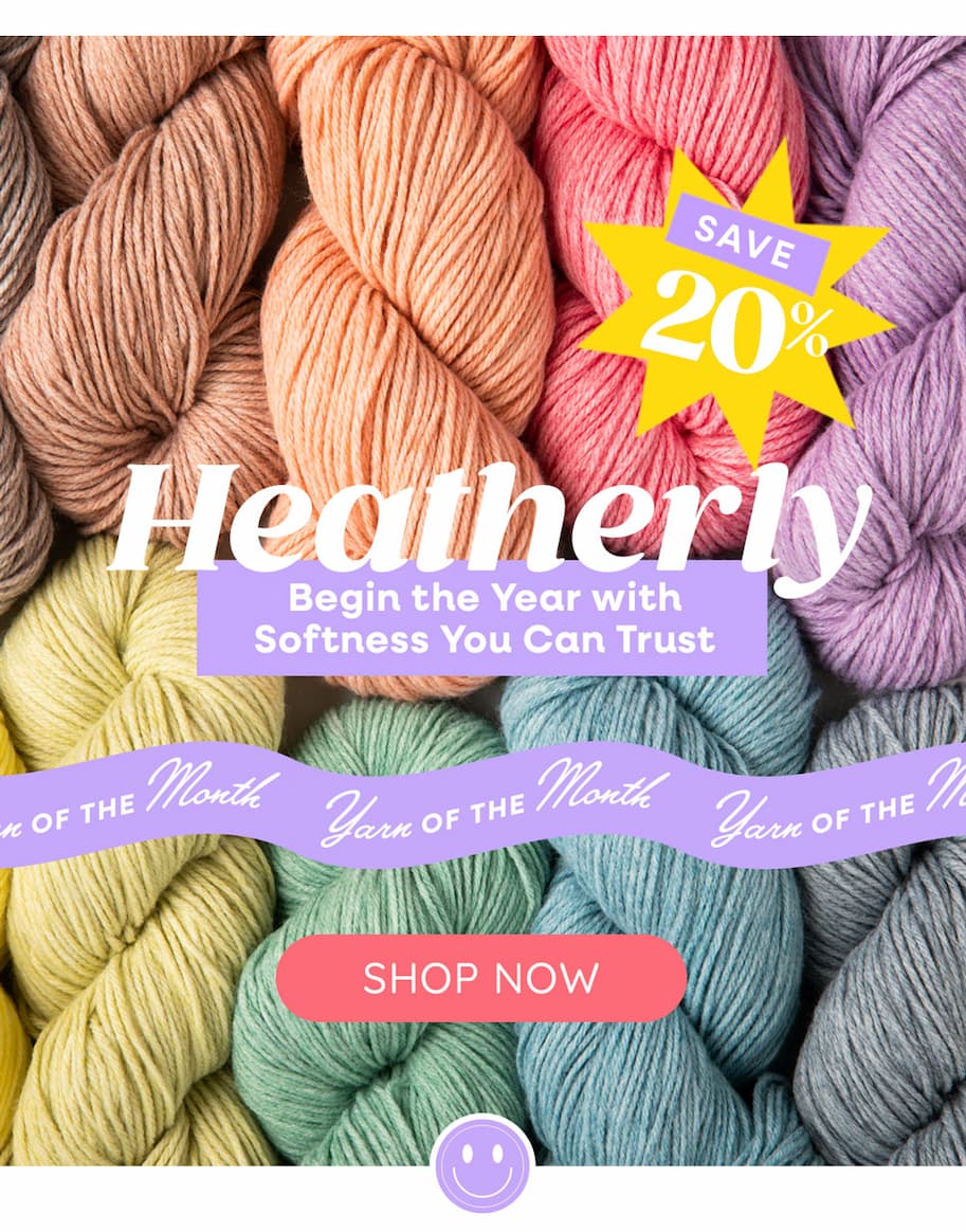 Yarn of the Month Heatherly Begin the Year with Softness You Can Trust SAVE 20%