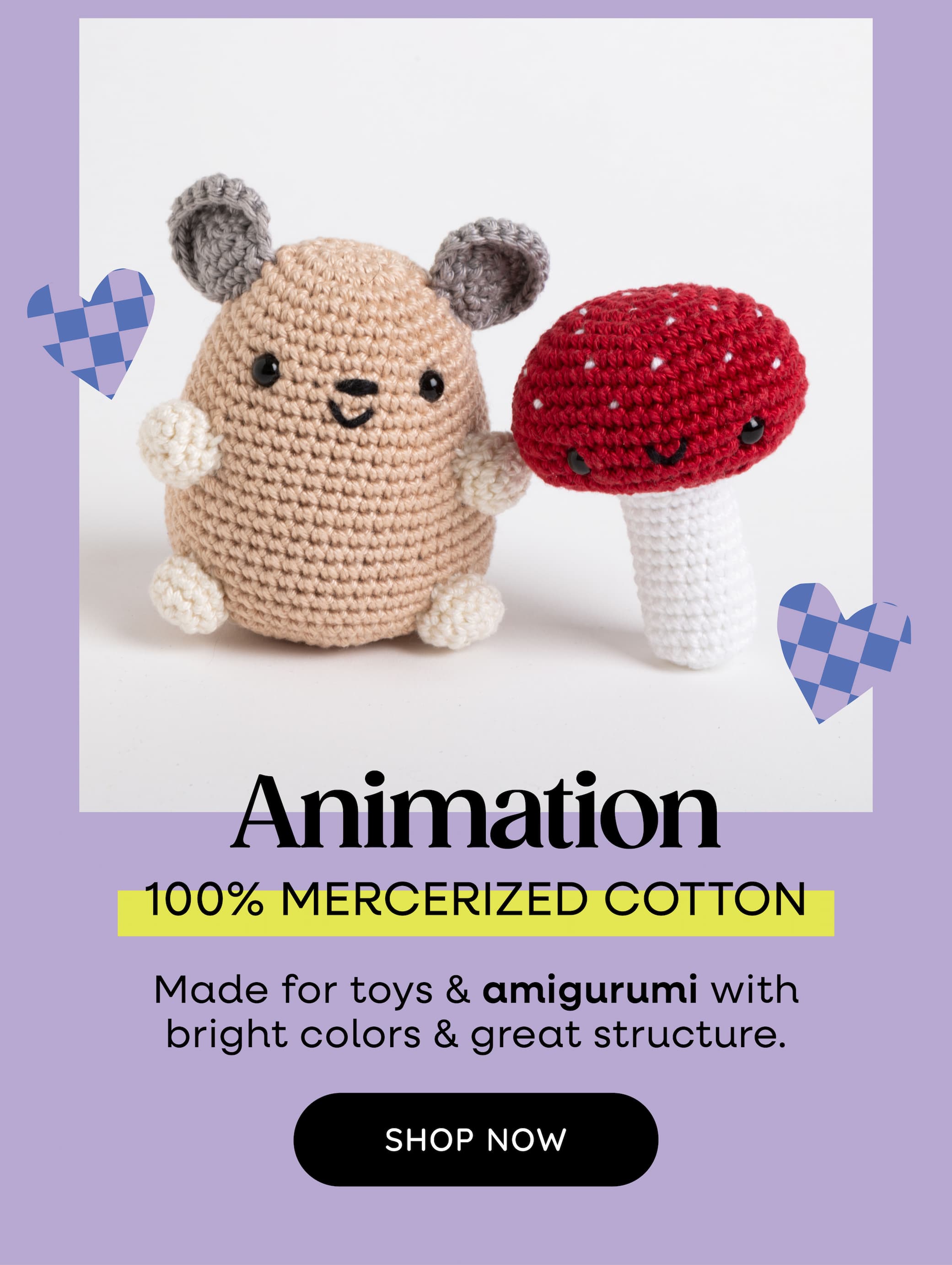 Image: A crocheted animal and mushroom amigurumi. Text: Animation. 100% Mercerized Cotton. Made for toys & amigurumi with bright colors & great structure. Shop Now >>