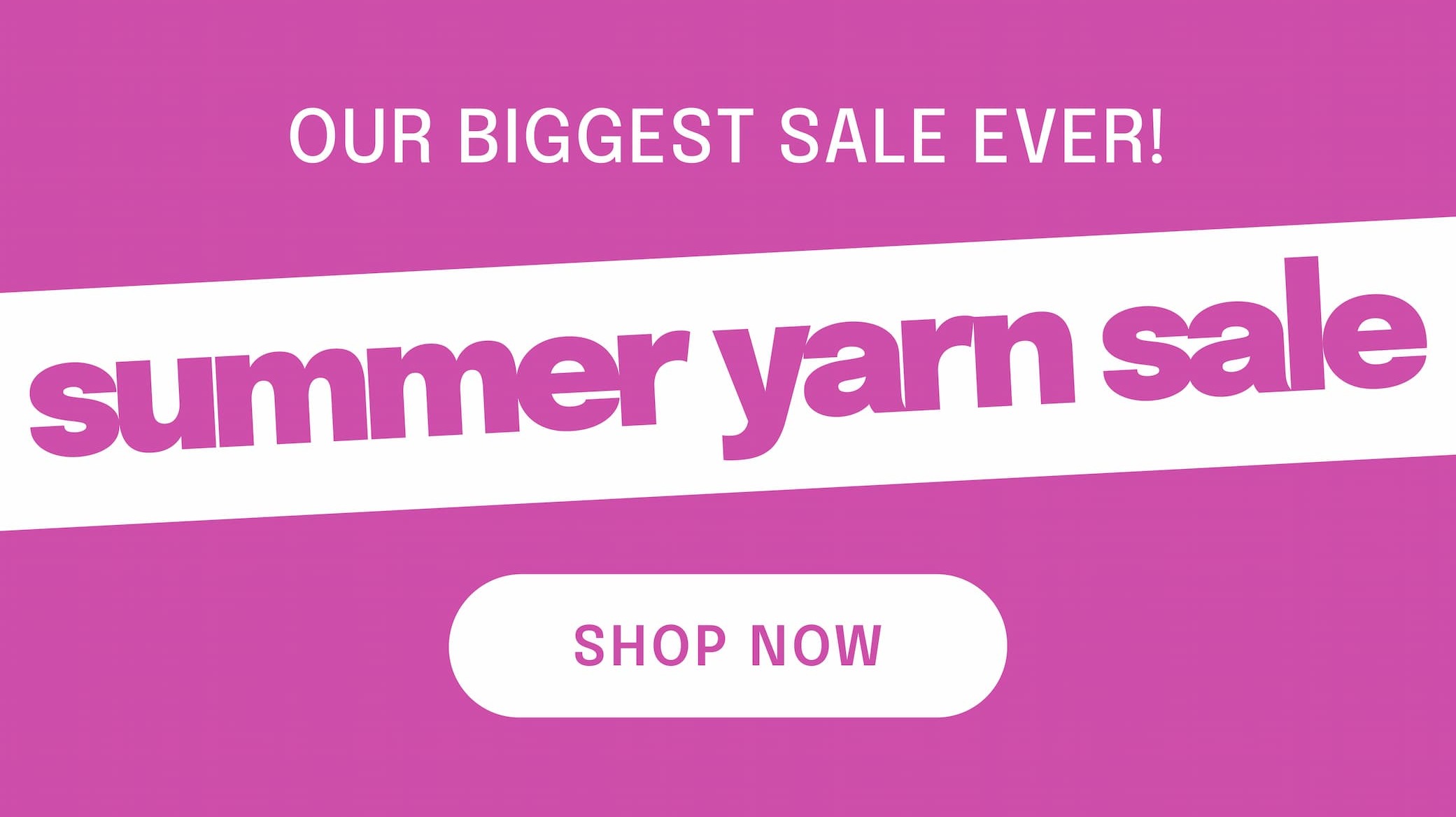 our biggest sale ever! summer yarn sale. shop now >>