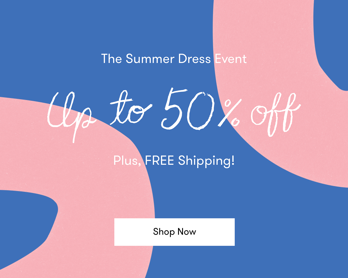 The Summer Dress Event Up to 50% Off. Plus, Free Shipping