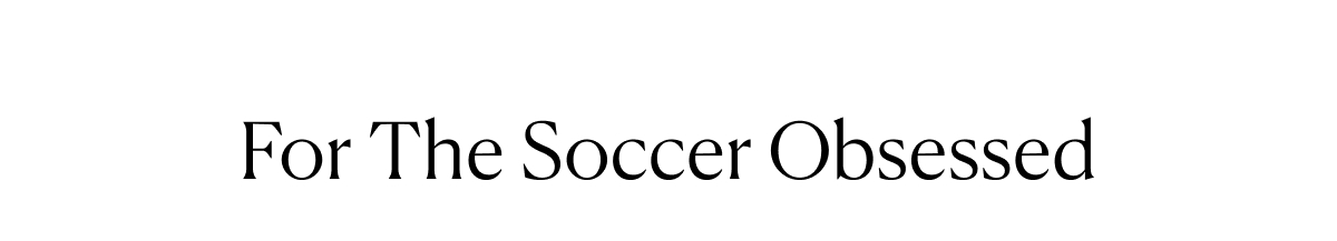 For The Soccer Obsessed 