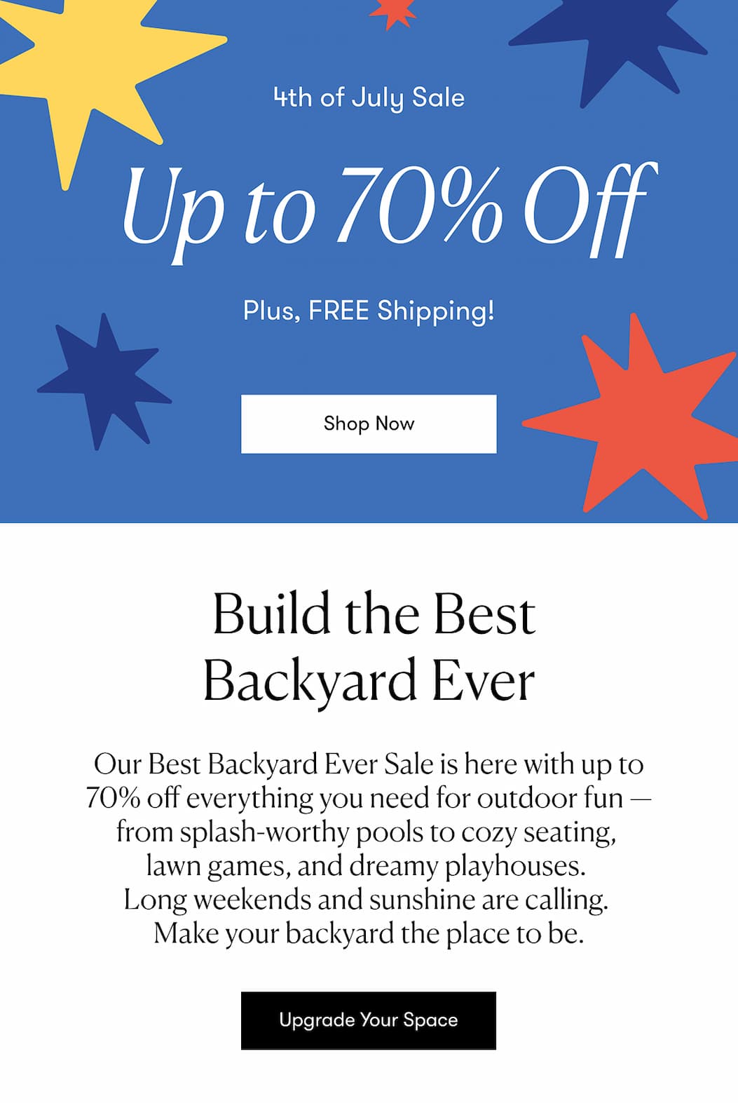 Upgrade Your Space >> Our Best Backyard Ever Sale is here with up to 70% off everything you need for outdoor fun.