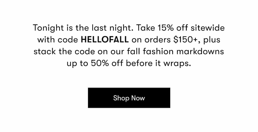 Sitewide sale ends tonight. Use code HELLOFALL Extra 15% Off $150+