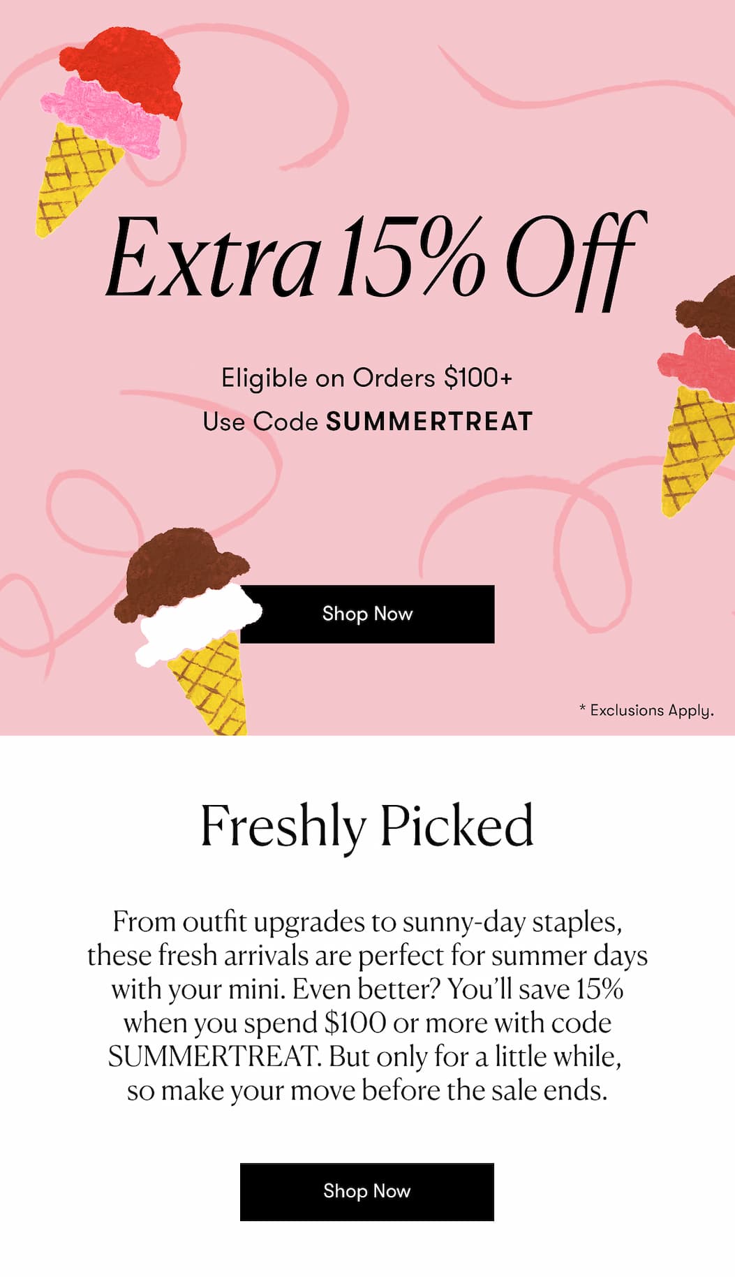 You’ll save 15% when you spend $100 or more with code SUMMERTREAT. But only for a little while,  so make your move before the sale ends.