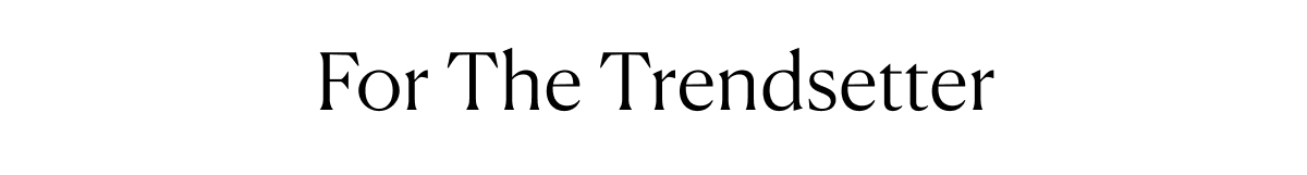 For The Trendsetter