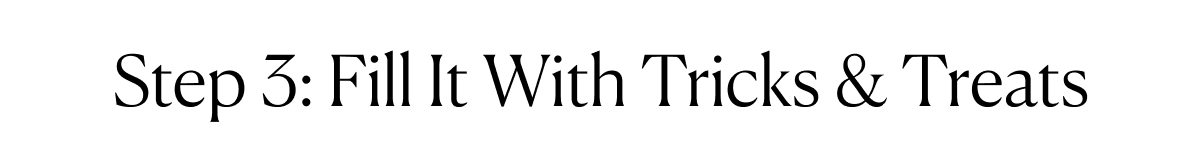 Step 3: Fill It With Tricks & Treats Step 3: Fill It With Tricks & Treats