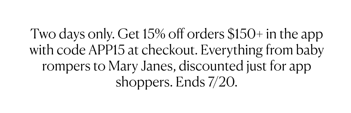 Two days only. Get 15% off orders $150+ in the app with code APP15