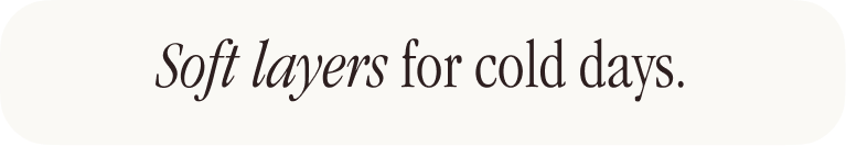 Soft layers for cold days.