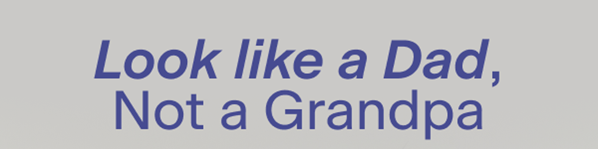 Look like a Dad, Not a Grandpa