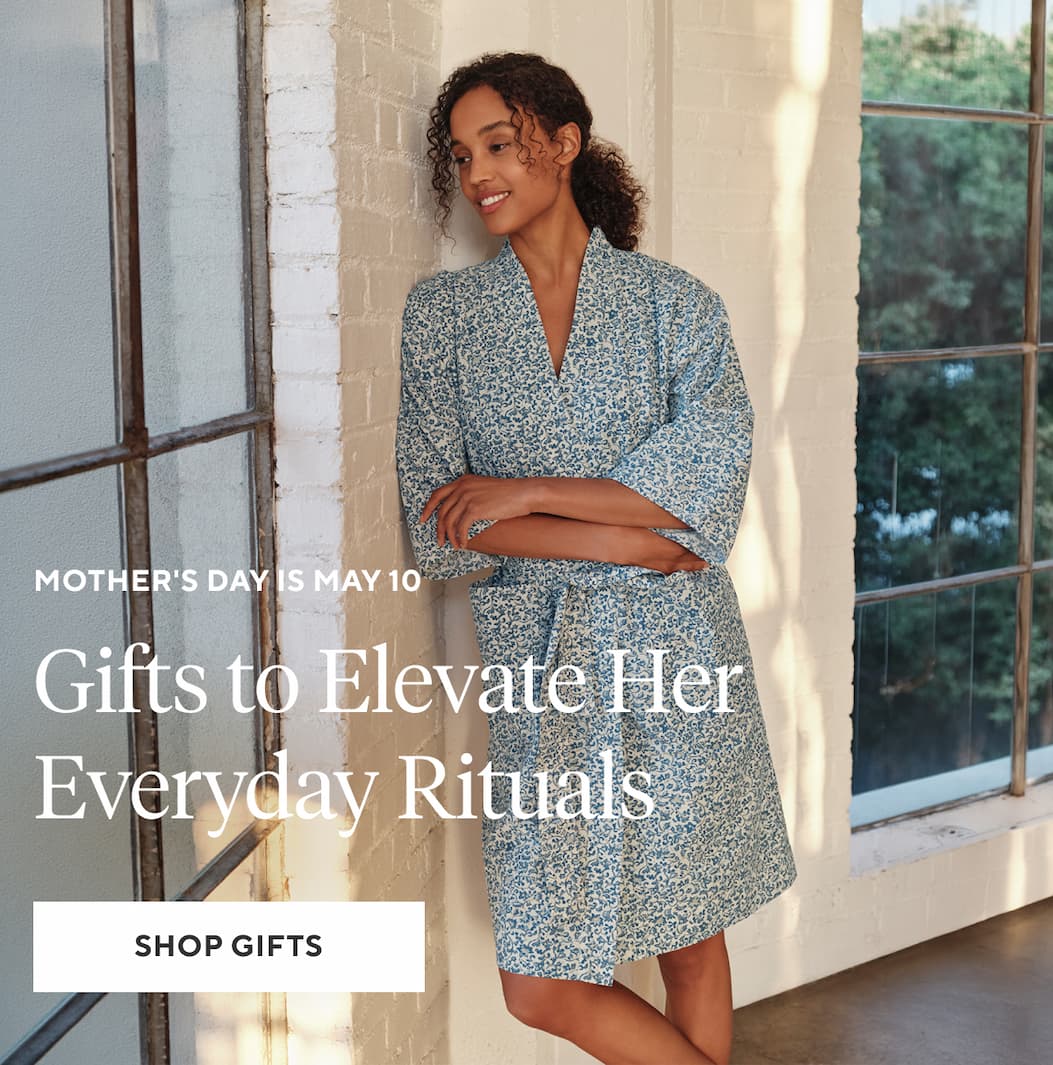 Mother's Day is May 10 GIFTS TO ELEVATE HER EVERYDAY RITUALS Shop Gifts >