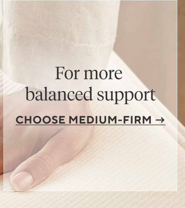 For more balanced support Choose Medium-Firm >