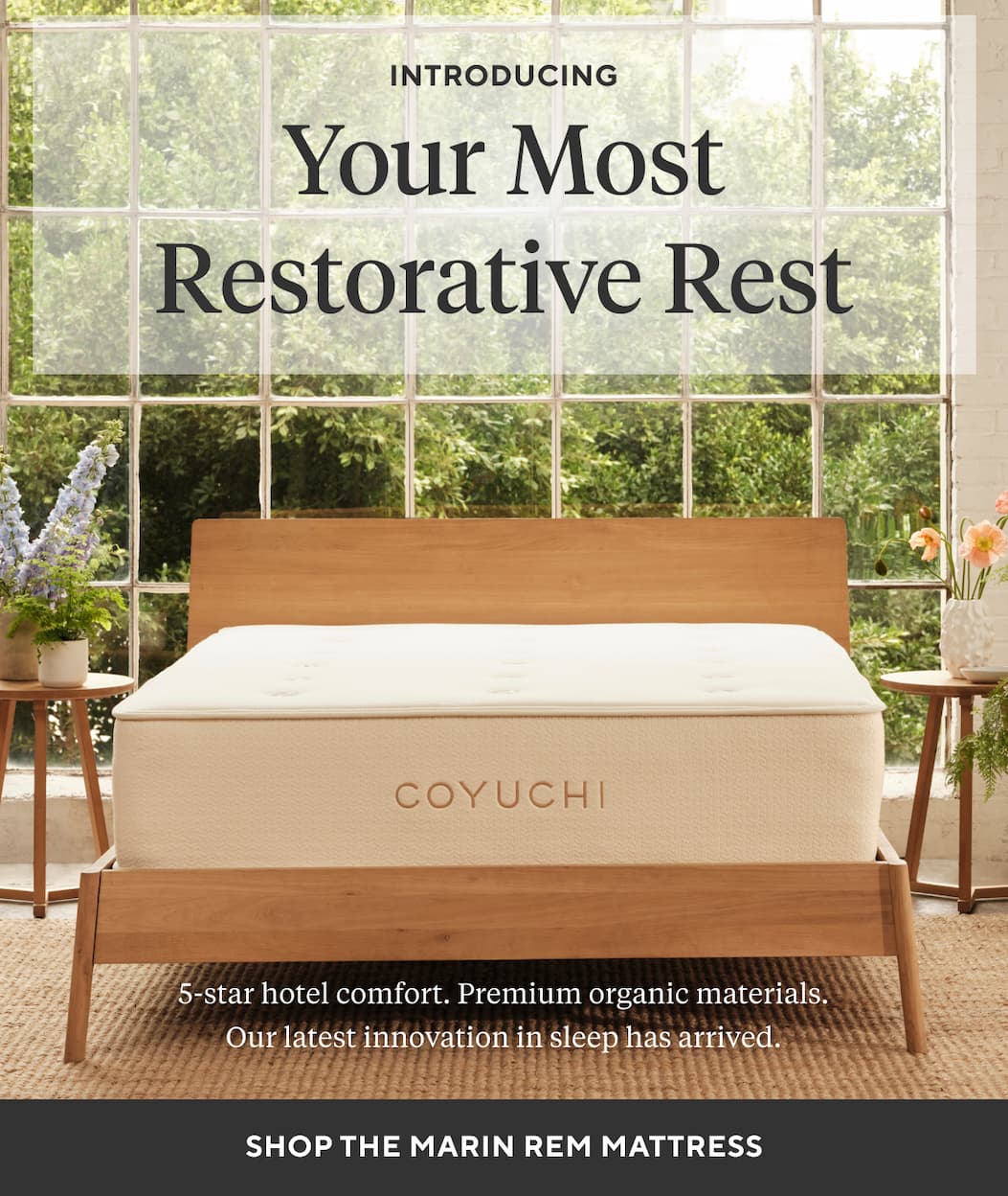 NTRODUCING YOUR MOST RESTORATIVE REST 5-star hotel comfort. Premium organic materials. Our latest innovation in sleep has arrived.  Shop The Marin REM Mattress > 