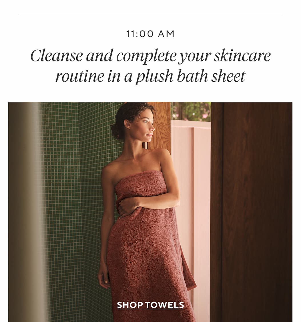 9:00am Slowly ease into the morning wrapped in a relaxing organic robe Shop Robes >