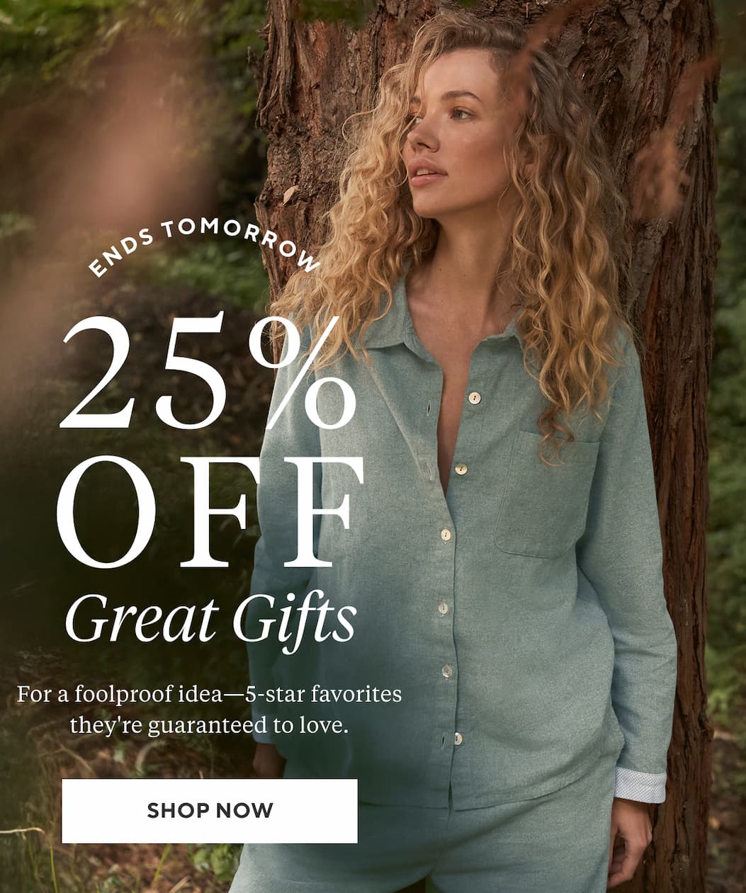 Ends Tomorrow 25% Off Great Gifts  For a foolproof idea—5-star favorites they're guaranteed to love. Shop Now >