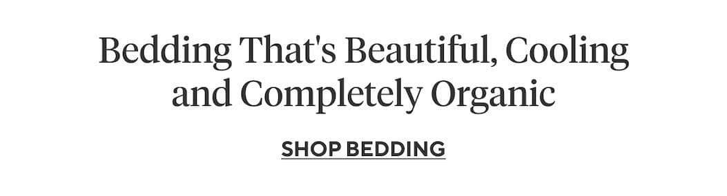 Bedding That's Beautiful, Cooling and Completely Organic Shop Bedding >