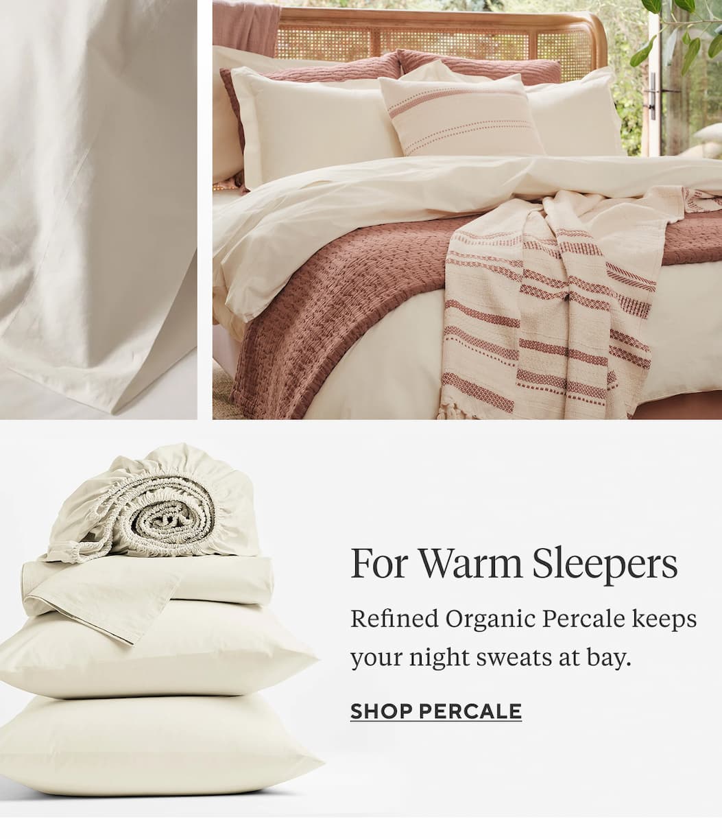  FOR COLD WEATHER Cloud Brushed Organic Flannel is weighty and cozy. Shop 30% Off Flannel >  FOR ALL SEASONS Relaxed Organic Linen adapts to your body temperature. Shop Linen >