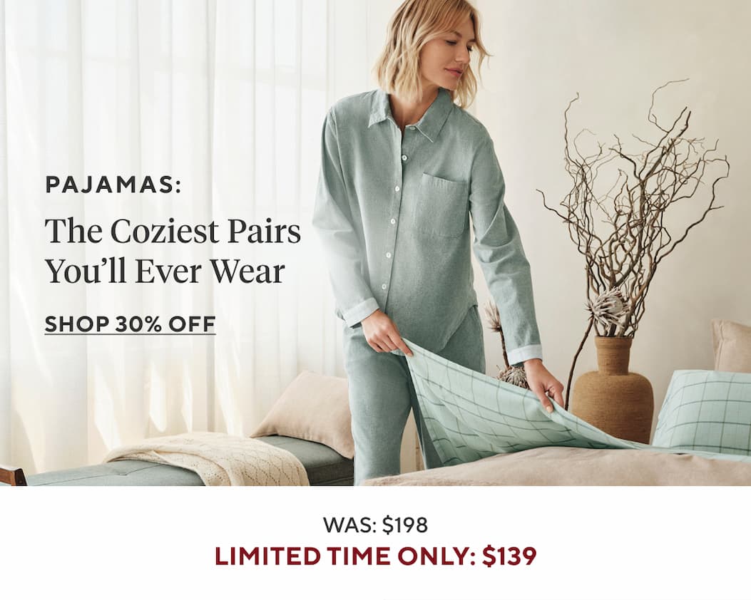 Pajamas THE COZIEST PAIRS YOU'LL EVER WEAR Shop Now >