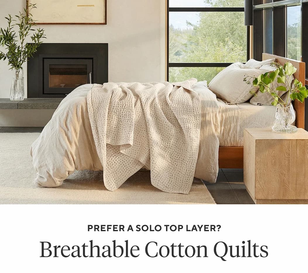 Prefer a Solo Top Layer? WEIGHTY, BREATHABLE QUILTS Shop Quilts >